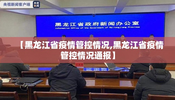 【黑龙江省疫情管控情况,黑龙江省疫情管控情况通报】 【黑龙江省疫情管控情况,黑龙江省疫情管控情况通报】