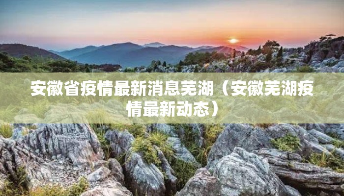安徽省疫情最新消息芜湖（安徽芜湖疫情最新动态）