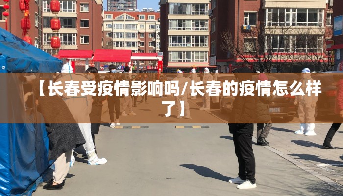 【长春受疫情影响吗/长春的疫情怎么样了】