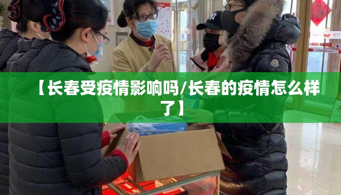 【长春受疫情影响吗/长春的疫情怎么样了】