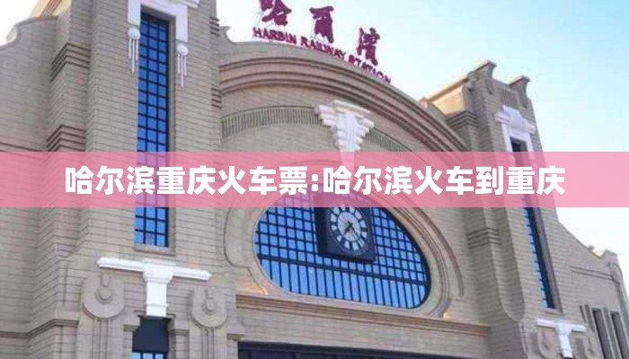 哈尔滨重庆火车票:哈尔滨火车到重庆