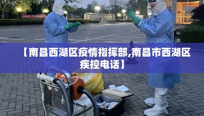 【南昌西湖区疫情指挥部,南昌市西湖区疾控电话】