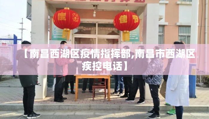 【南昌西湖区疫情指挥部,南昌市西湖区疾控电话】