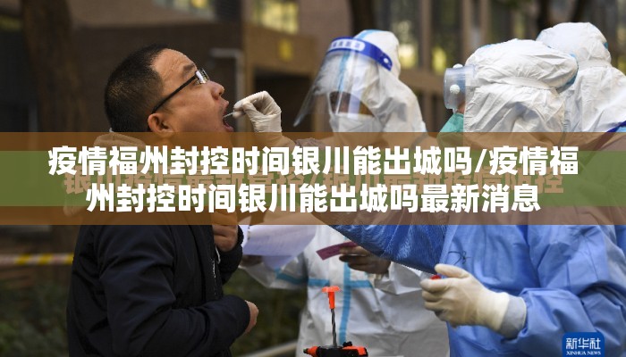疫情福州封控时间银川能出城吗/疫情福州封控时间银川能出城吗最新消息