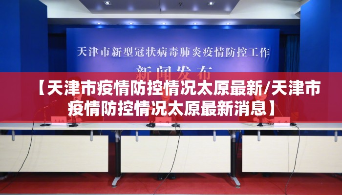 【天津市疫情防控情况太原最新/天津市疫情防控情况太原最新消息】
