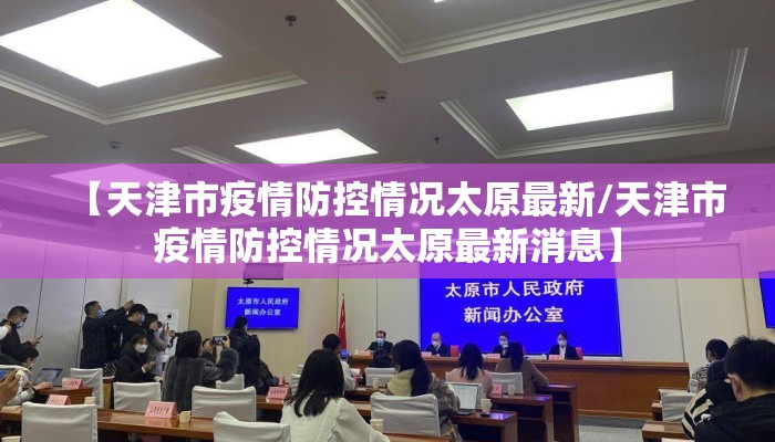 【天津市疫情防控情况太原最新/天津市疫情防控情况太原最新消息】