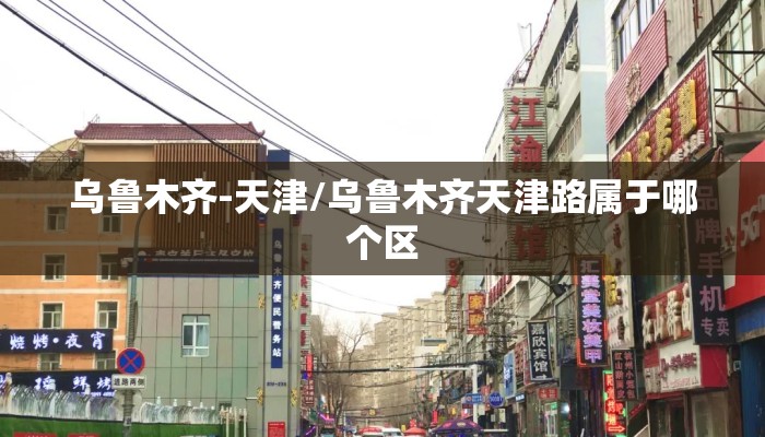 乌鲁木齐-天津/乌鲁木齐天津路属于哪个区