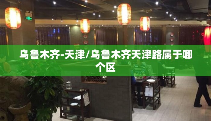 乌鲁木齐-天津/乌鲁木齐天津路属于哪个区