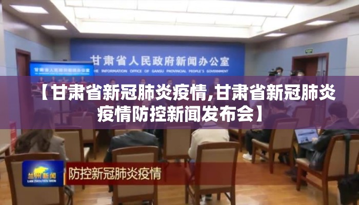 【甘肃省新冠肺炎疫情,甘肃省新冠肺炎疫情防控新闻发布会】
