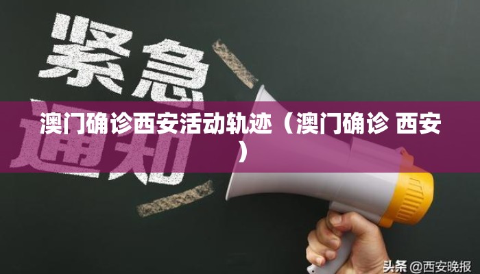 澳门确诊西安活动轨迹（澳门确诊 西安）