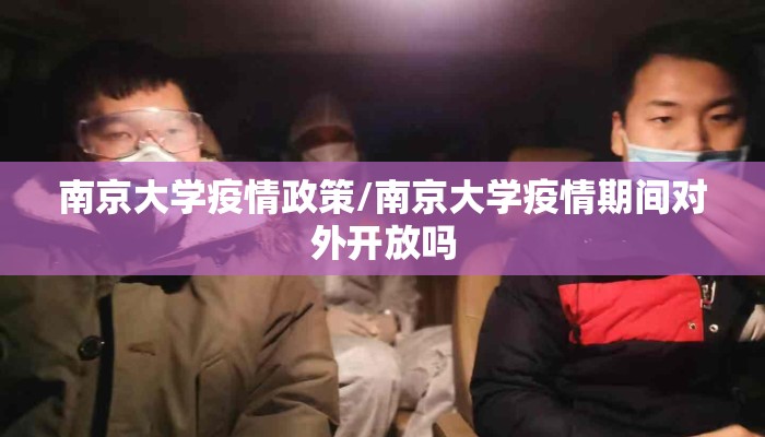 南京大学疫情政策/南京大学疫情期间对外开放吗