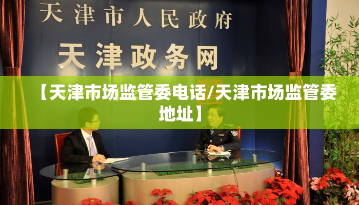 【天津市场监管委电话/天津市场监管委地址】