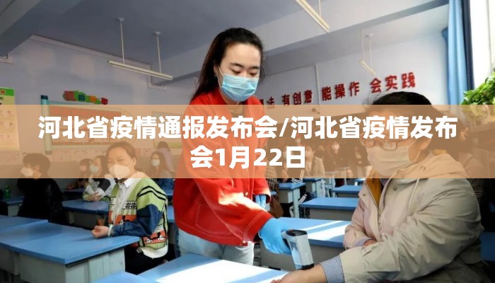 河北省疫情通报发布会/河北省疫情发布会1月22日