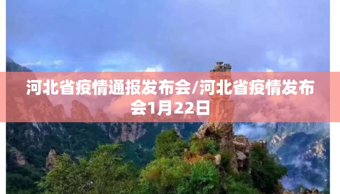 河北省疫情通报发布会/河北省疫情发布会1月22日
