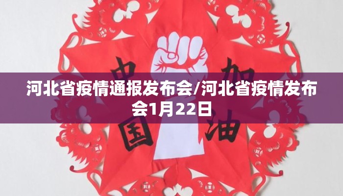 河北省疫情通报发布会/河北省疫情发布会1月22日