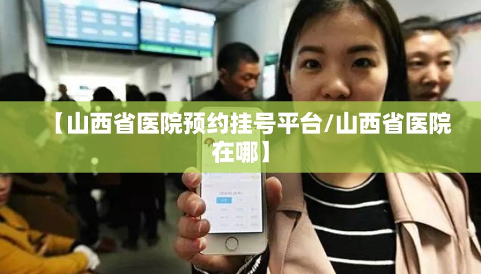 【山西省医院预约挂号平台/山西省医院在哪】