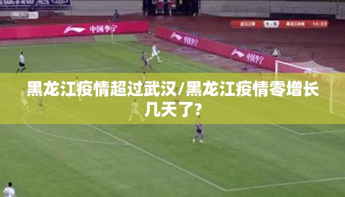 黑龙江疫情超过武汉/黑龙江疫情零增长几天了?