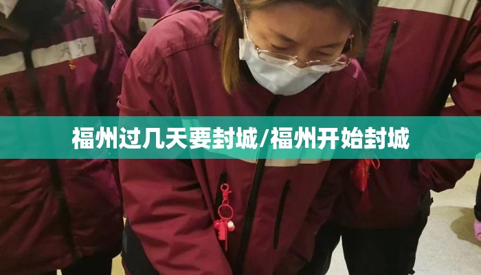 福州过几天要封城/福州开始封城 福州过几天要封城/福州开始封城