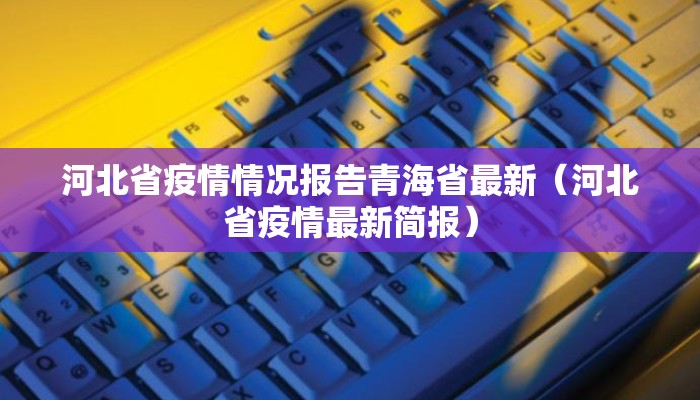 河北省疫情情况报告青海省最新（河北省疫情最新简报）
