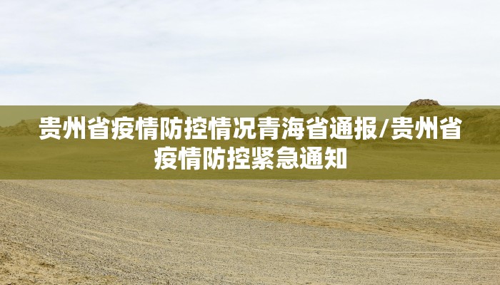 贵州省疫情防控情况青海省通报/贵州省疫情防控紧急通知