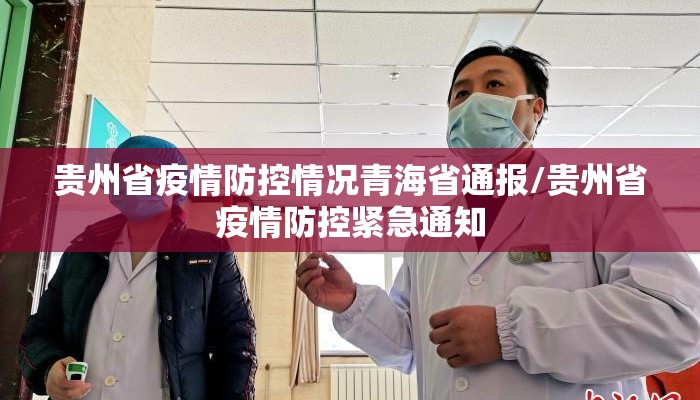 贵州省疫情防控情况青海省通报/贵州省疫情防控紧急通知