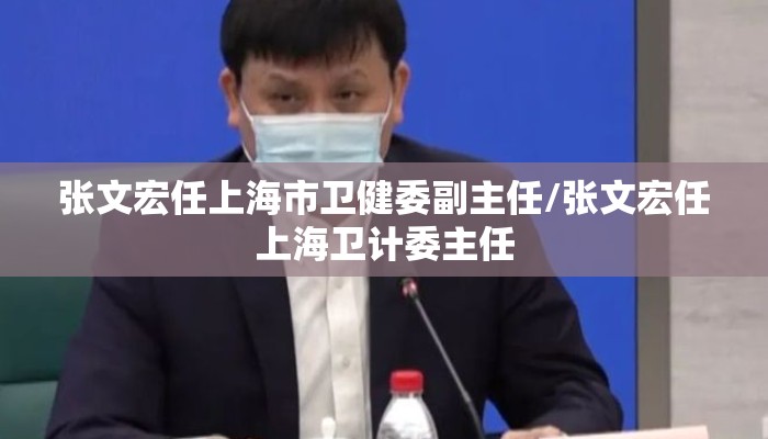 张文宏任上海市卫健委副主任/张文宏任上海卫计委主任