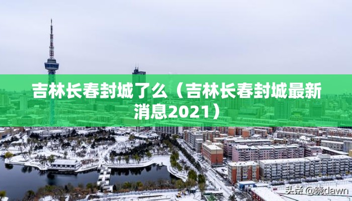 吉林长春封城了么（吉林长春封城最新消息2021）