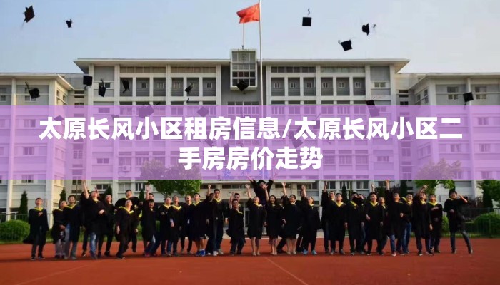 太原长风小区租房信息/太原长风小区二手房房价走势