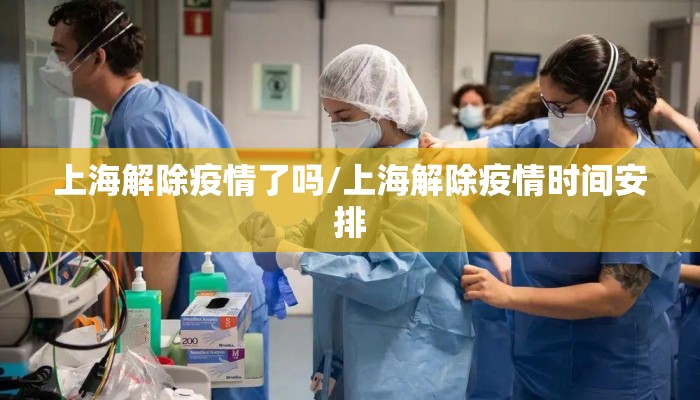 上海解除疫情了吗/上海解除疫情时间安排
