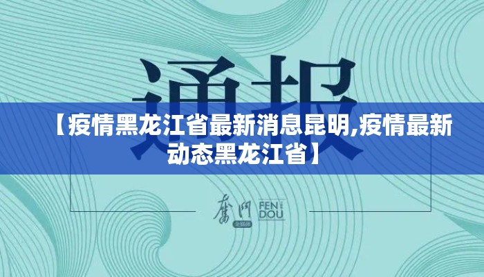 【疫情黑龙江省最新消息昆明,疫情最新动态黑龙江省】