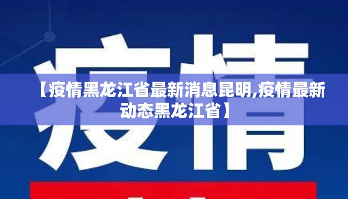 【疫情黑龙江省最新消息昆明,疫情最新动态黑龙江省】