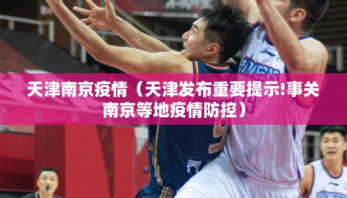 天津南京疫情（天津发布重要提示!事关南京等地疫情防控）