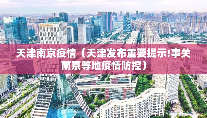 天津南京疫情（天津发布重要提示!事关南京等地疫情防控）