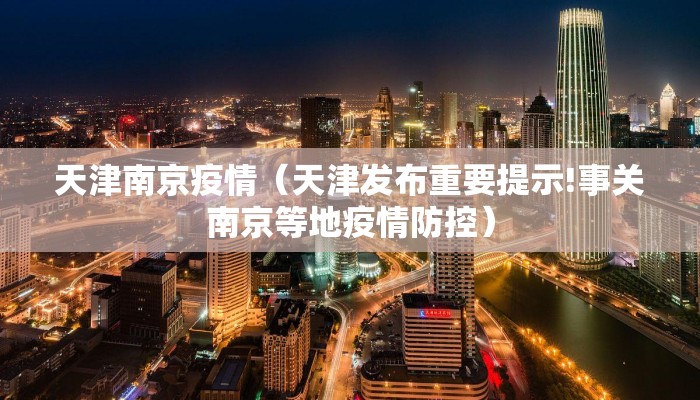 天津南京疫情（天津发布重要提示!事关南京等地疫情防控）