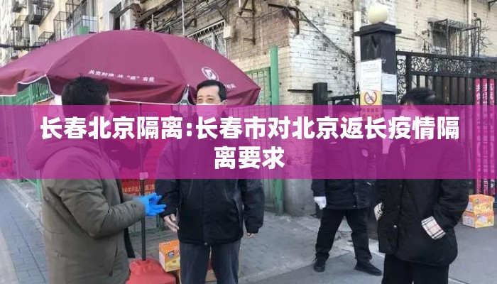 长春北京隔离:长春市对北京返长疫情隔离要求