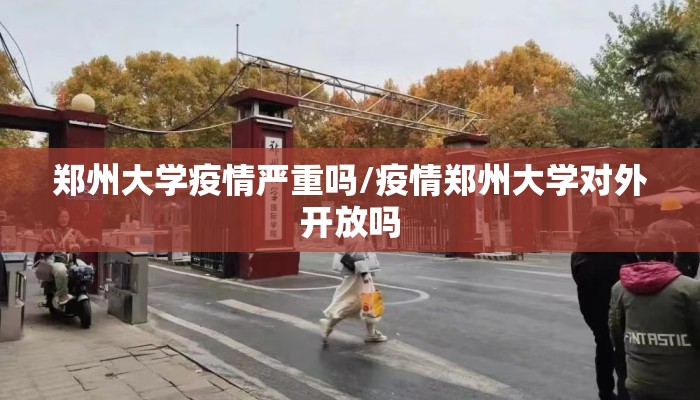 郑州大学疫情严重吗/疫情郑州大学对外开放吗