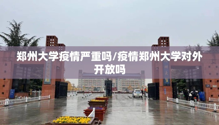 郑州大学疫情严重吗/疫情郑州大学对外开放吗