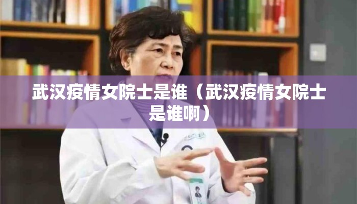 武汉疫情女院士是谁（武汉疫情女院士是谁啊）