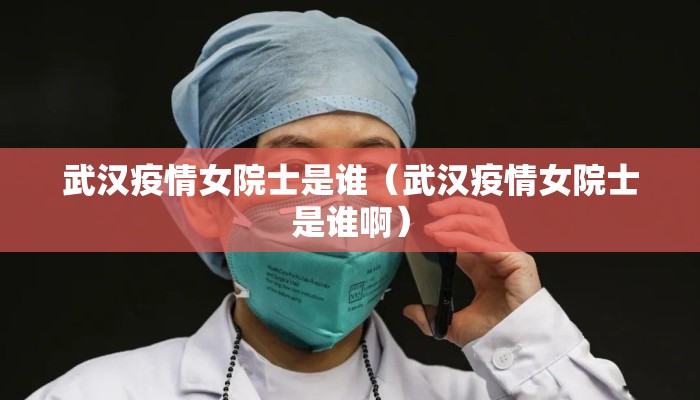 武汉疫情女院士是谁（武汉疫情女院士是谁啊）