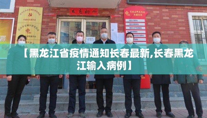 【黑龙江省疫情通知长春最新,长春黑龙江输入病例】