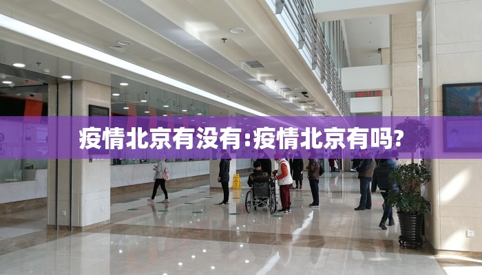 疫情北京有没有:疫情北京有吗?