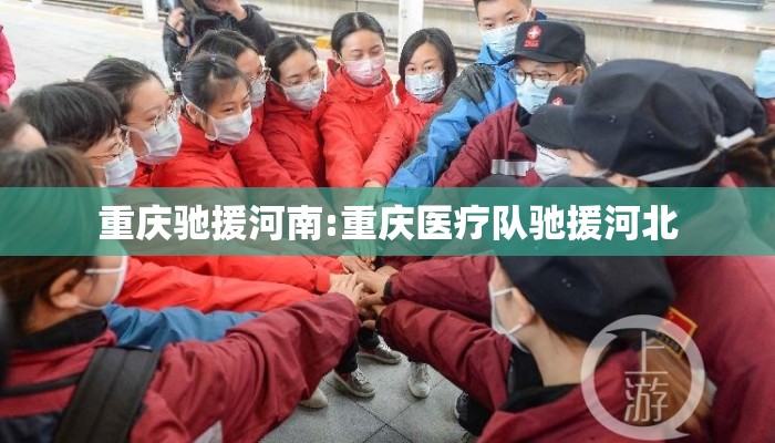 重庆驰援河南:重庆医疗队驰援河北