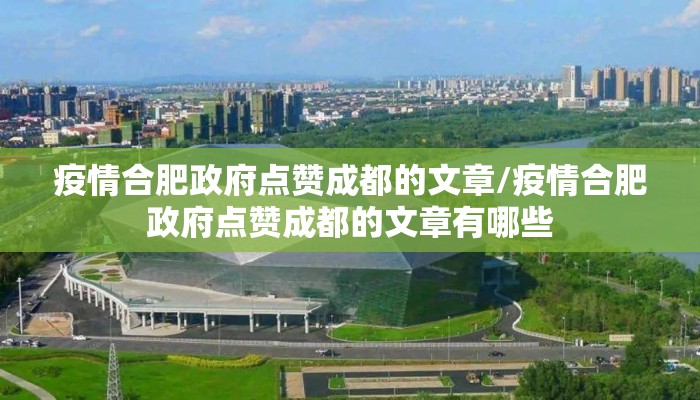 疫情合肥政府点赞成都的文章/疫情合肥政府点赞成都的文章有哪些