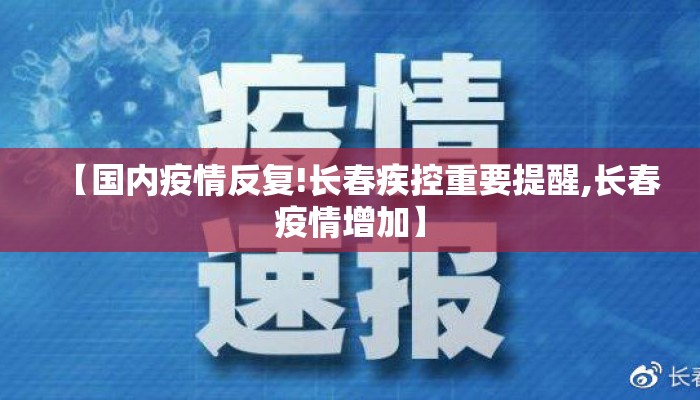 【国内疫情反复!长春疾控重要提醒,长春疫情增加】