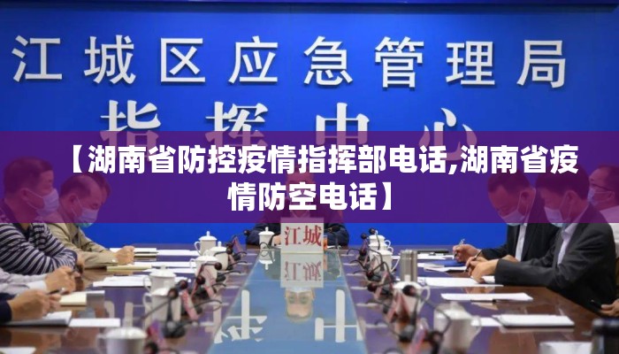 【湖南省防控疫情指挥部电话,湖南省疫情防空电话】
