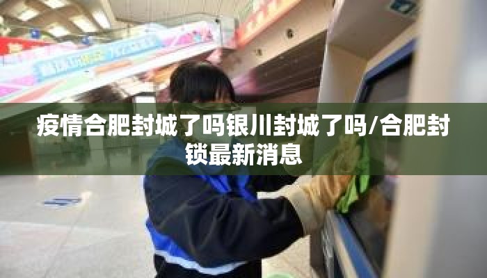 疫情合肥封城了吗银川封城了吗/合肥封锁最新消息