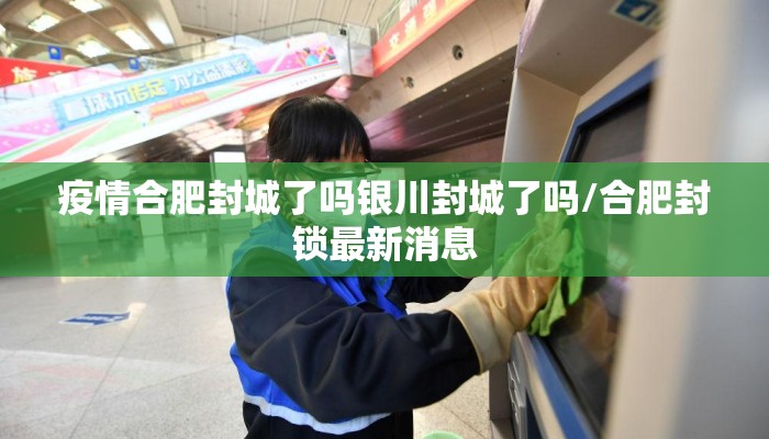 疫情合肥封城了吗银川封城了吗/合肥封锁最新消息