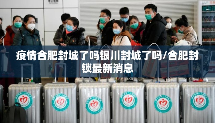 疫情合肥封城了吗银川封城了吗/合肥封锁最新消息