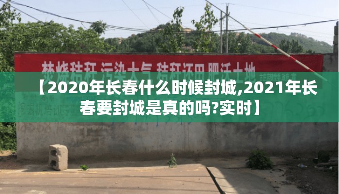 【2020年长春什么时候封城,2021年长春要封城是真的吗?实时】
