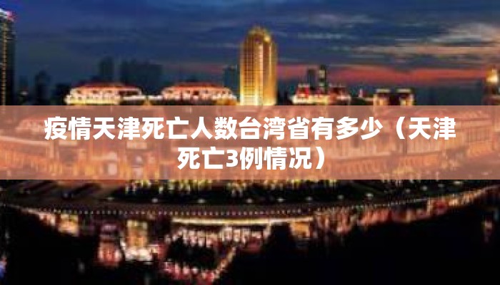 疫情天津死亡人数台湾省有多少（天津死亡3例情况）